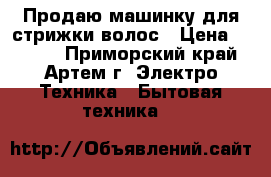 Продаю машинку для стрижки волос › Цена ­ 2 000 - Приморский край, Артем г. Электро-Техника » Бытовая техника   